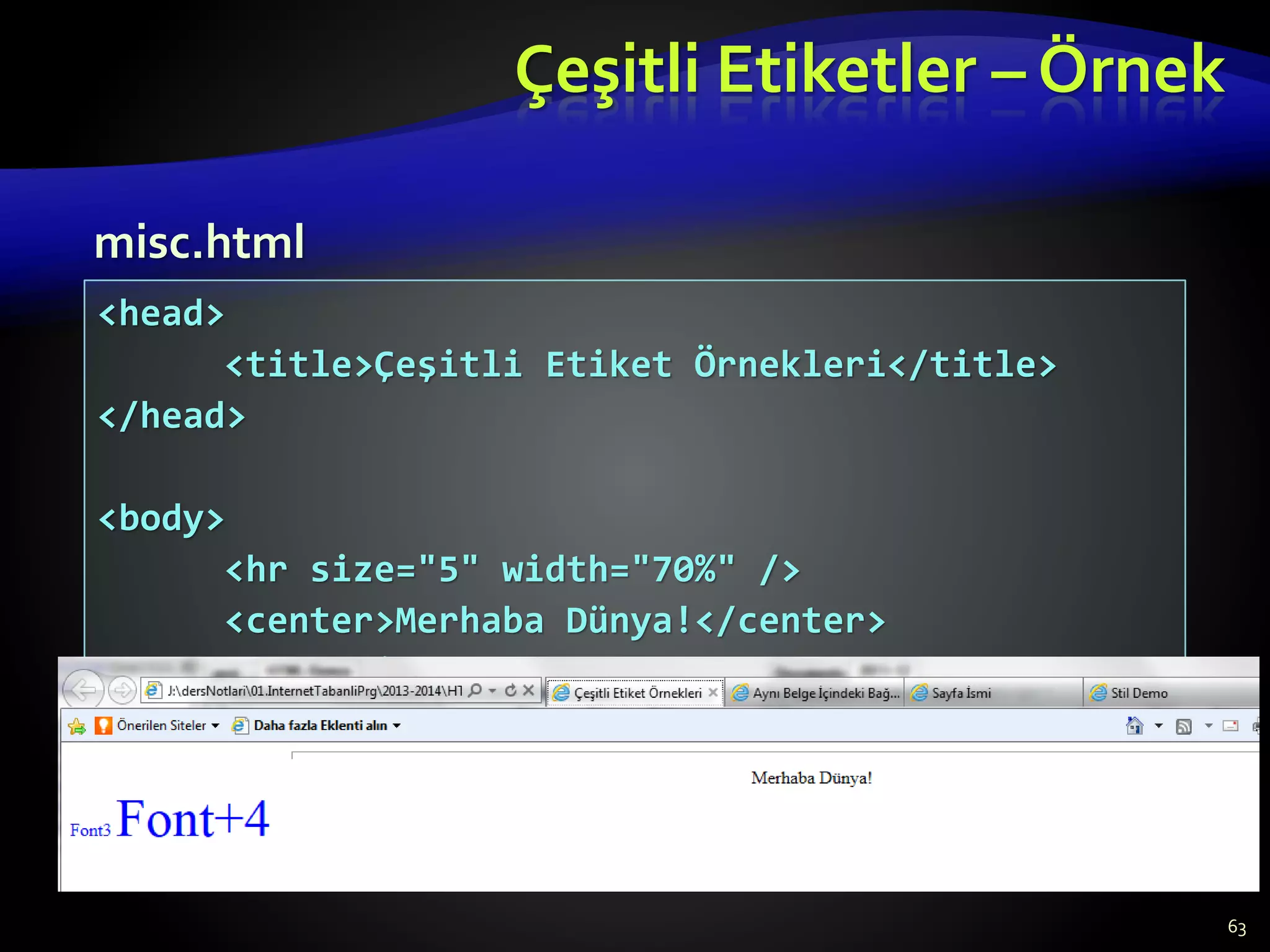 Çeşitli Etiketler – Örnek
63
<head>
<title>Çeşitli Etiket Örnekleri</title>
</head>
<body>
<hr size="5" width="70%" />
<center>Merhaba Dünya!</center>
<font size="3" color="blue">Font3</font>
<font size="+4" color="blue">Font+4</font>
</body>
misc.html
 