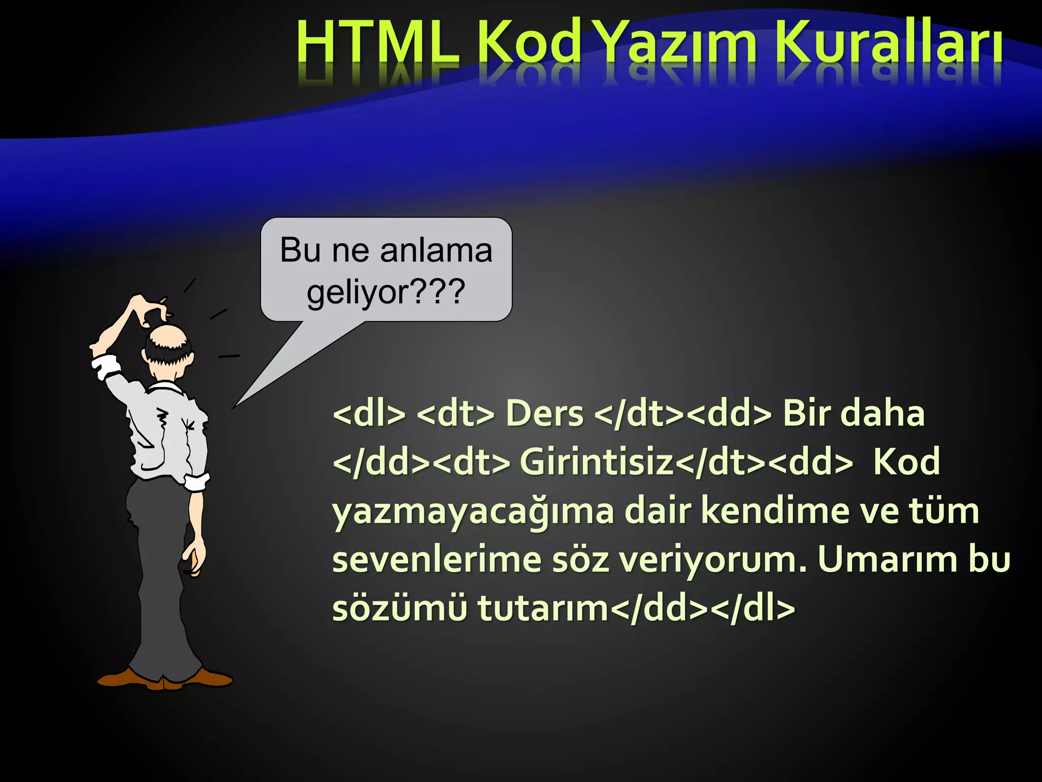<dl> <dt> Ders </dt><dd> Bir daha
</dd><dt> Girintisiz</dt><dd> Kod
yazmayacağıma dair kendime ve tüm
sevenlerime söz veriyorum. Umarım bu
sözümü tutarım</dd></dl>
Bu ne anlama
geliyor???
HTML KodYazım Kuralları
 