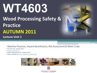 WT4603Wood Processing Safety & PracticeAUTUMN 2011Lecture Unit 1 ,[object Object]