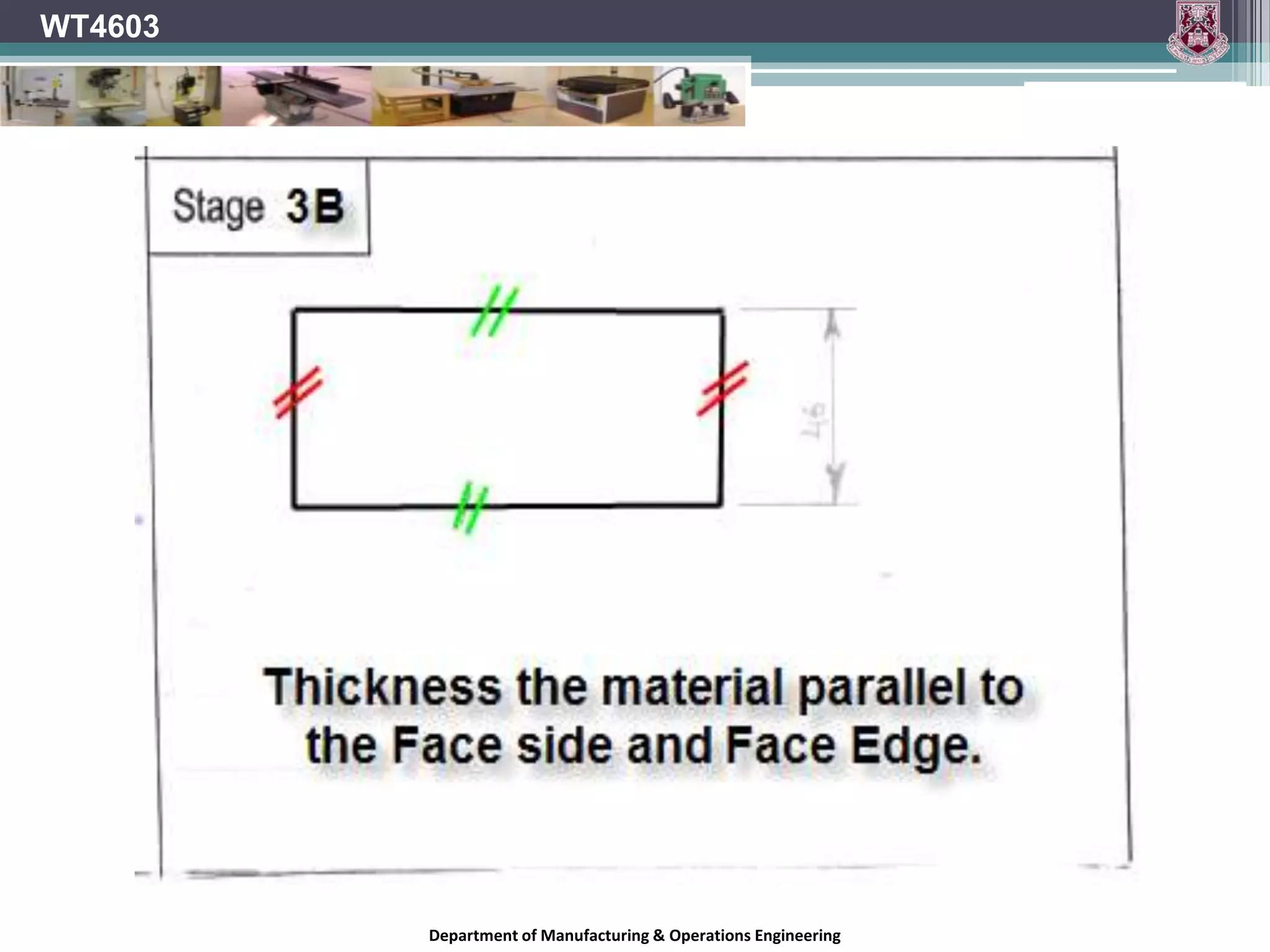 WT4603Preparing material for processing.The material will have to planned on the Face and Edge to ensure flat surfaces and square cut edges.#NB- check that the fence on the planner is square.Department of Manufacturing & Operations Engineering