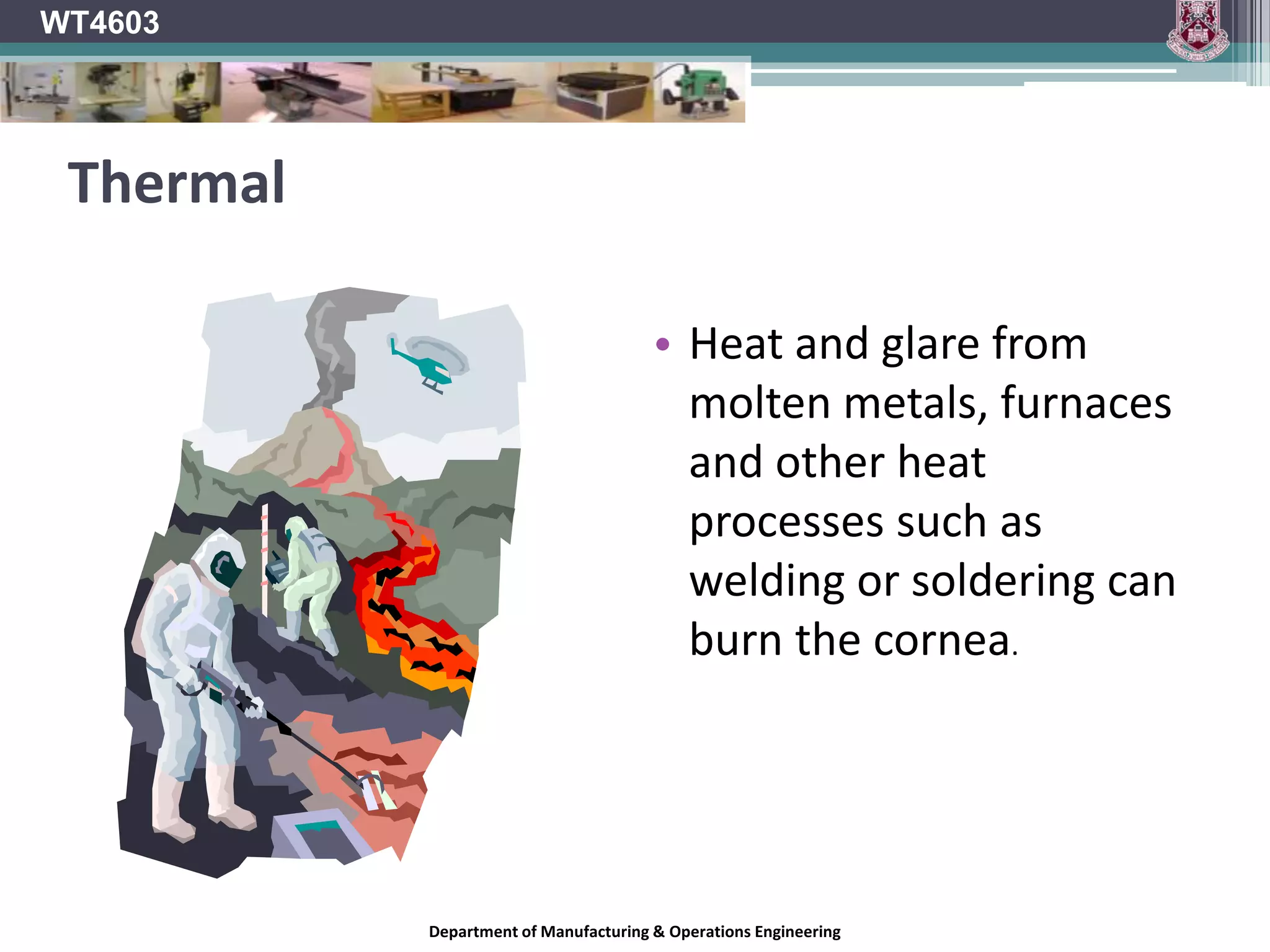 WT4603Common Eye Injury CausesObjects hitting the eye Swarf.Flying particles (Sawdust).Flying objects (Projected materials/ tools!)Intense Light (Lasers, Welding)Contact with Chemicals.Falling onto or walking into stationary objects.Department of Manufacturing & Operations Engineering