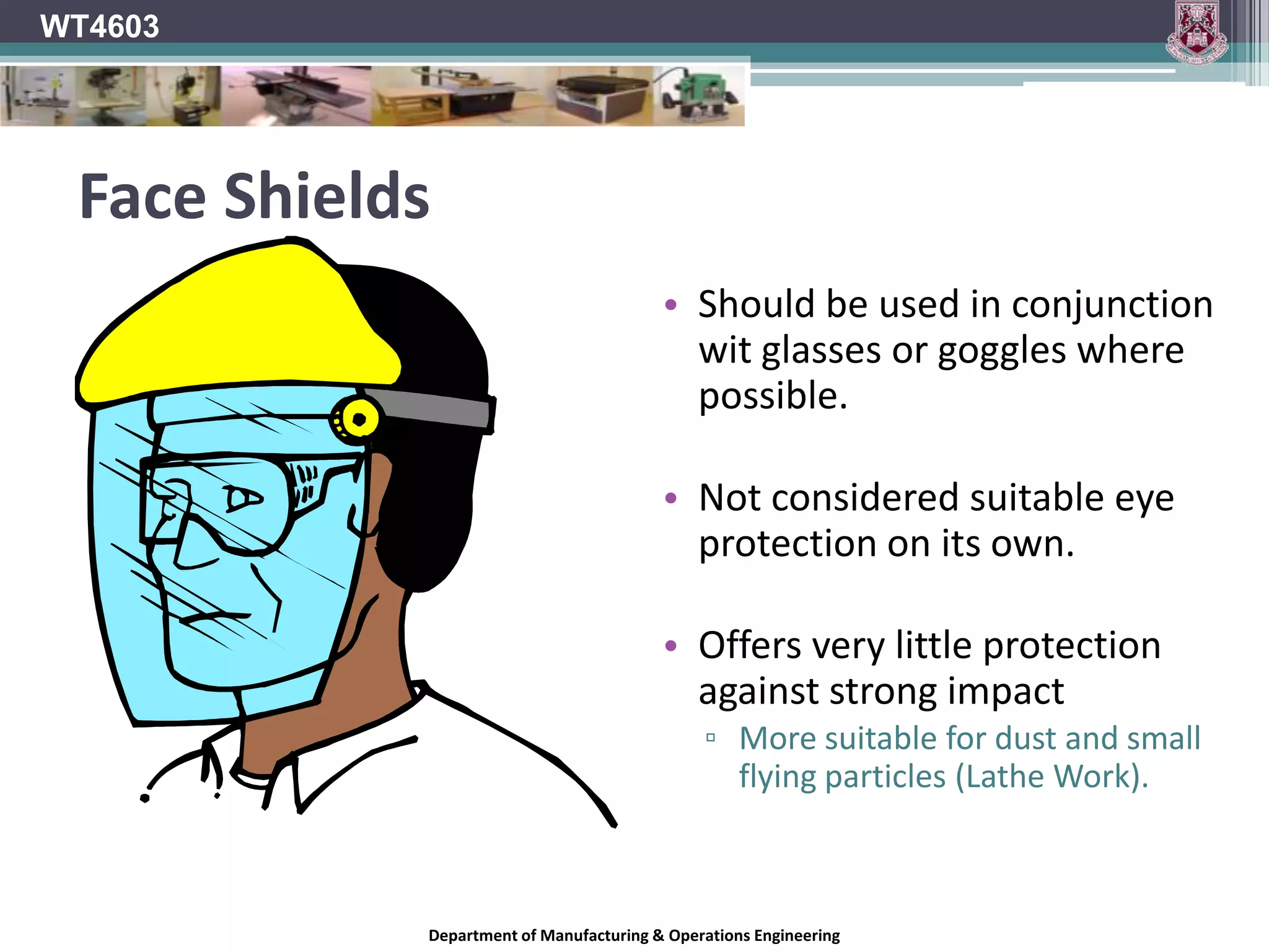 Machinery GuardingWT4603Because it is much more preferable to eliminate the hazard at the source, guarding is often added.This is not usually enough to fully reduce the risk so wear safety glasses as well!!Department of Manufacturing & Operations Engineering