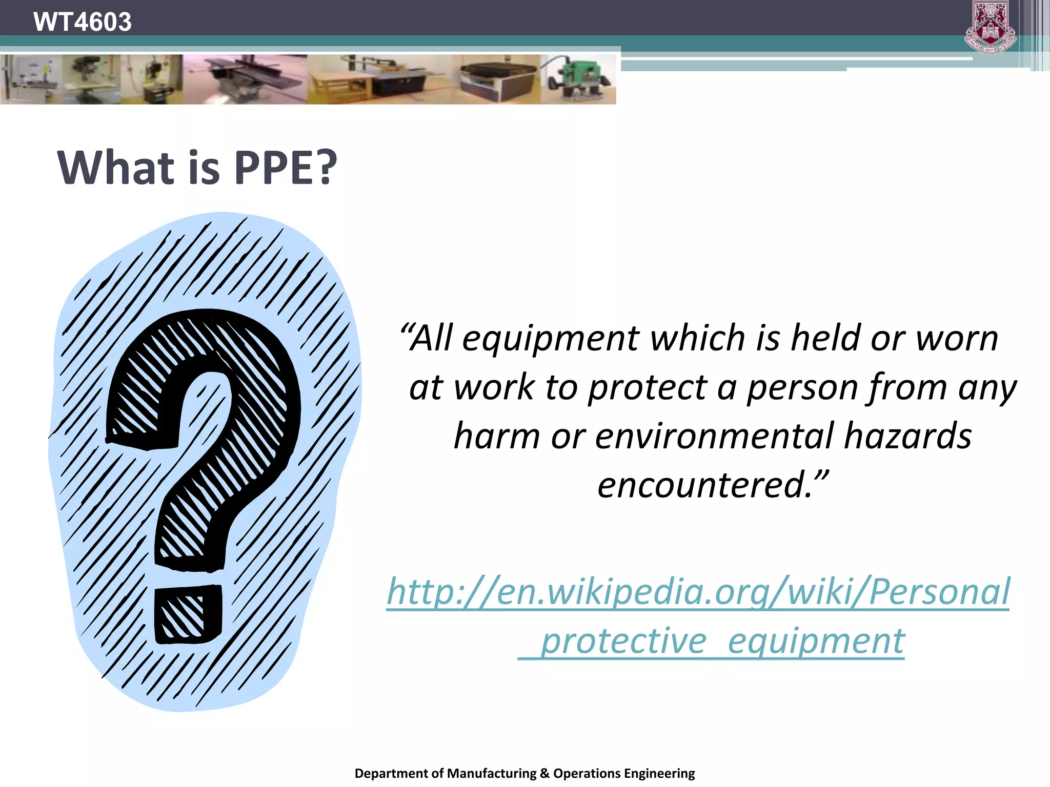  Notes available on www.slideshare.net/WT4603WT4603WT4603 	Wood Processing Safety and PracticePPEPERSONAL PROTECTIVE EQUIPMENTDepartment of Manufacturing & Operations Engineering