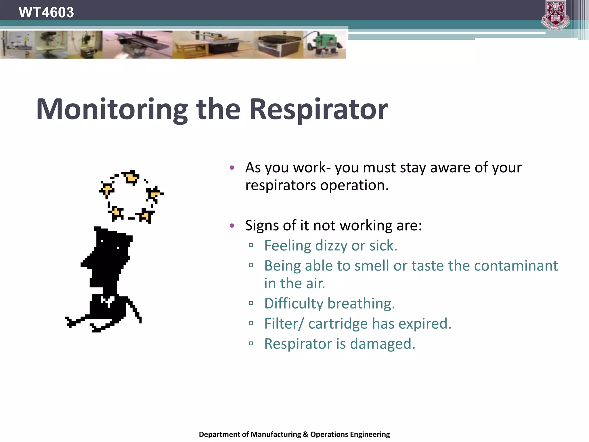 WT4603Atmosphere Supplying RespiratorsAir supplied respirators use reserve tanks to supply a constant flow of air to the wearer’s face/lungs.The contaminated air is not purified in any way nor is it inhaled by the wearer.Fire FightersS.C.B.A. – Self Contained Breathing ApparatusS.C.U.B.A. – Self Contained Underwater Breathing ApparatusDepartment of Manufacturing & Operations Engineering