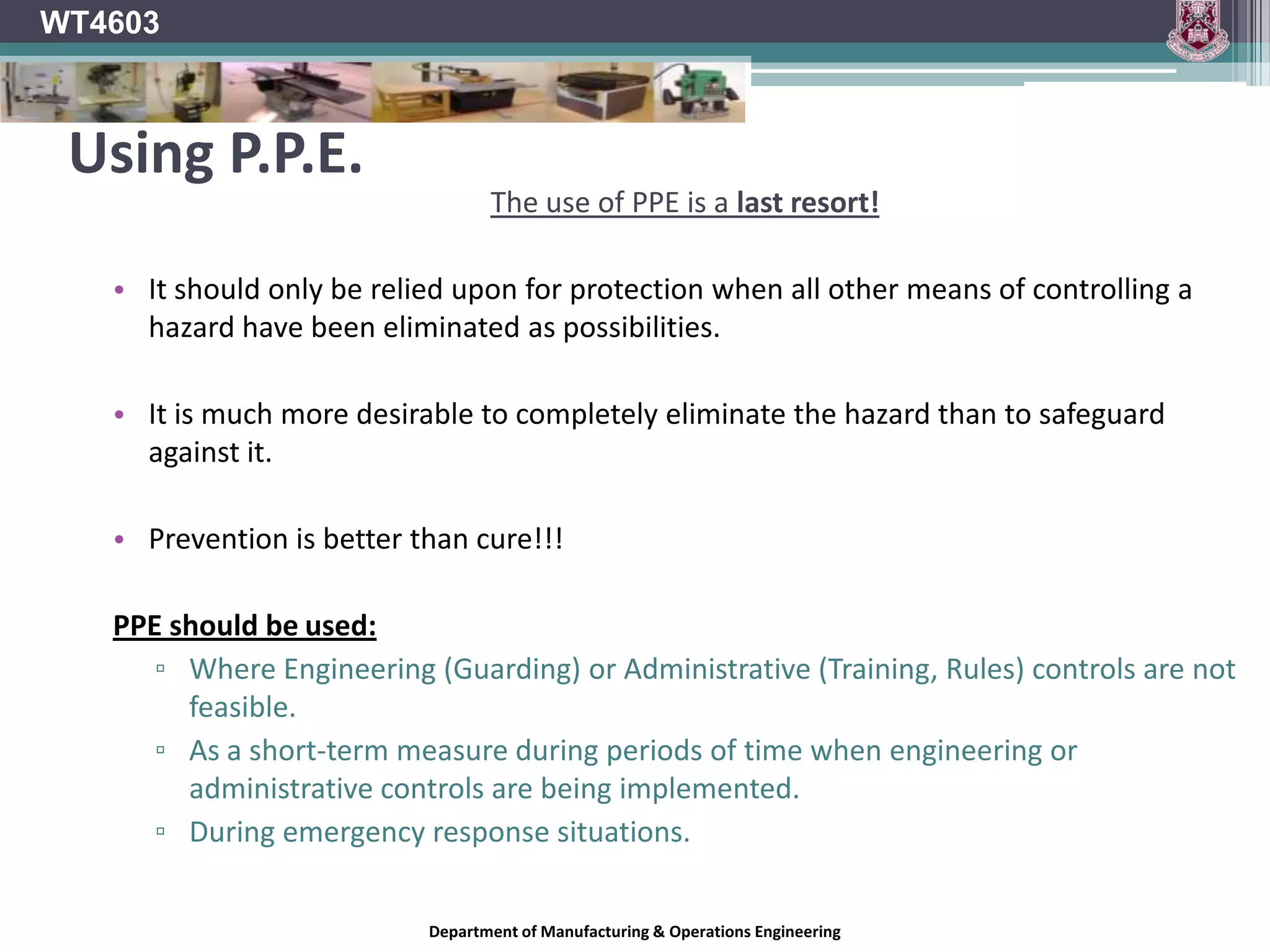 WT4603What is PPE?“All equipment which is held or worn at work to protect a person from any harm or environmental hazards encountered.”http://en.wikipedia.org/wiki/Personal_protective_equipmentDepartment of Manufacturing & Operations Engineering