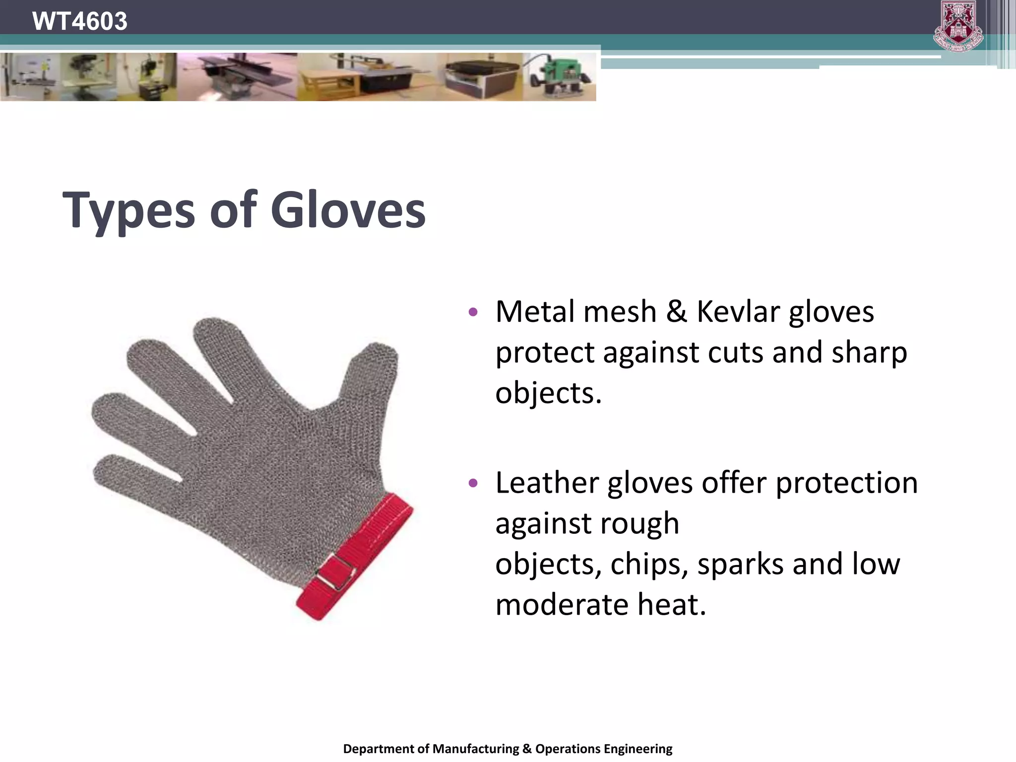 WT4603Dermal Hazard CategoriesSkin on the hands may come into contact with a lot of unknown materials and substances from day to day.ChemicalIrritants.Corrosives.Carcinogens.Physical Fire.Radiation.Vibration.BiologicalHuman, animal or environmental pathogens (Hepatitis, AIDS, etc)NOTE: poisons and toxins can be absorbed through the skin in the hands and into the body.Department of Manufacturing & Operations Engineering
