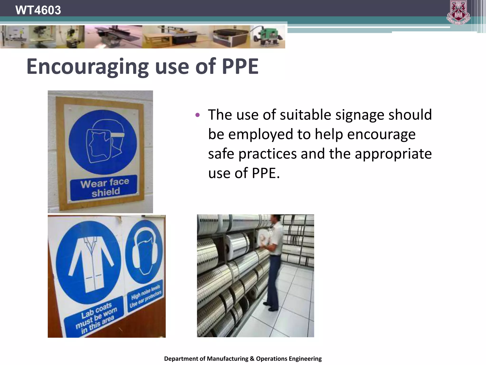 WT4603Welding PPEWhile working with heat processes such as welding additional protection will be necessary.Infrared radiation produced during welding is a cause of retinal burning and cataracts.To protect against this, a proper welding helmet should be worn which incorporates the correct grade of filter plate.To protect the body from welding spatter and arc flash, the following protective clothing may be utilised:Flame-proof apron.Gloves.Long sleeves.Fire resistant capes for overhead work.Appropriate footwearKeep clothes free of grease and oil.Department of Manufacturing & Operations Engineering