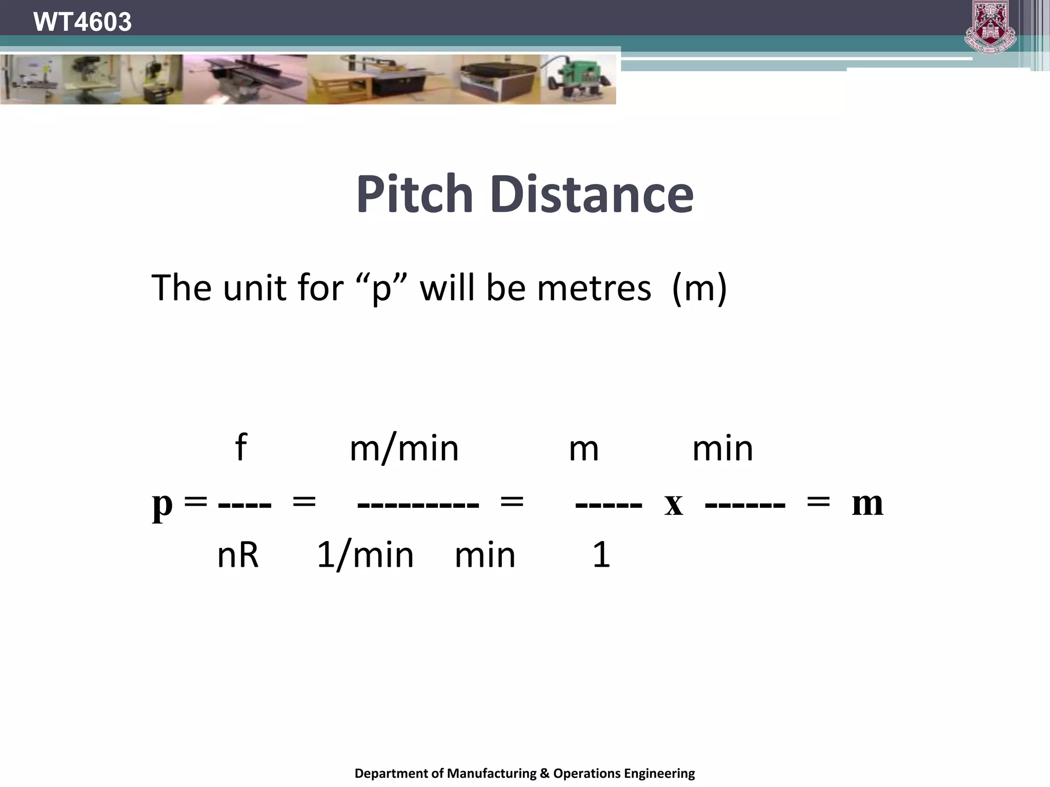 WT4603Pitch distanceCombination of a rotary cut and a linear feed will leave the surface of the material with a series of arcs on it called Curtate TrochoidsThe pitch and depth of these arcs will determine how smooth the surface finish will beDepartment of Manufacturing & Operations Engineering