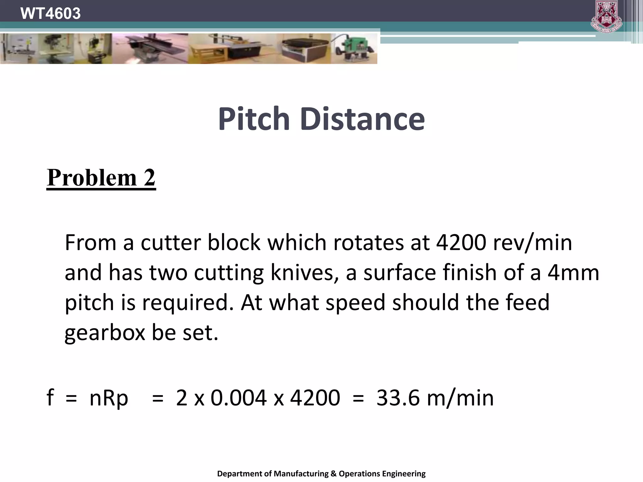 Pitch DistanceWT4603The unit for “p” will be metres  (m)     f 	m/min	 m	   minp = ----  =    ---------  =     -----  x  ------  =  m       nR      1/min 	min        1Department of Manufacturing & Operations Engineering