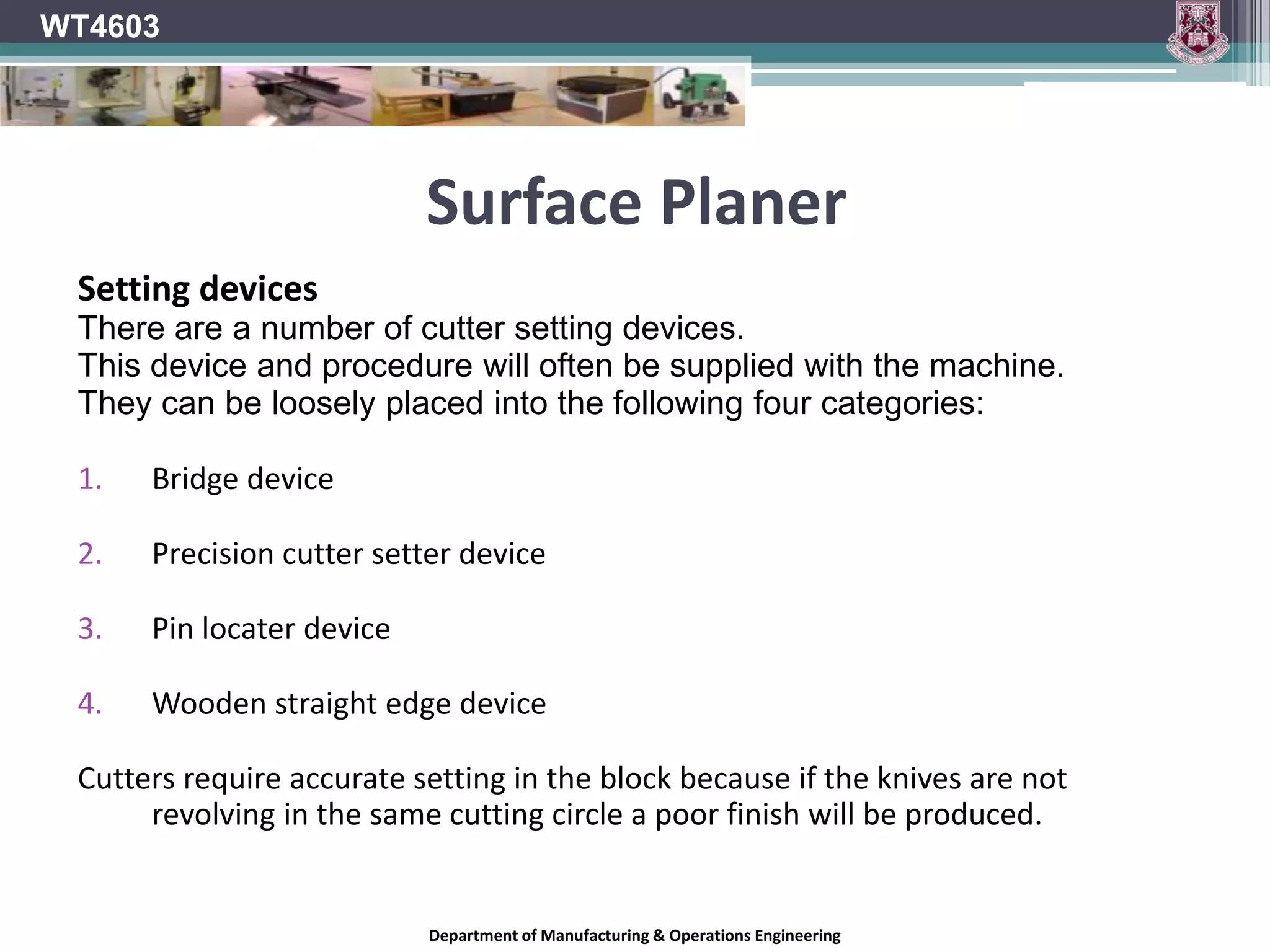 Cutter designWT4603Cutters should preferably be designed to be used in dimensionally similar pairs, formed to the same profile. Pairs should be mounted directly opposite one another. The manufacturer should ensure that instructions on balancing the pairs of cutters after grinding are given to the user.Department of Manufacturing & Operations Engineering