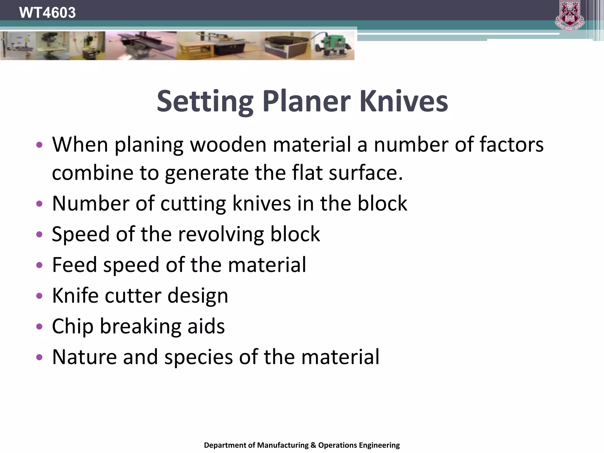 Hand-fed machinesWT4603For machines designed for hand-fed operations, where cutters are necessarily exposed, the use of chip limiting cutters should be recommended For other hand and semi-mechanical feed operations, cutter blocks should have as little cutter projection as is practicable.Department of Manufacturing & Operations Engineering