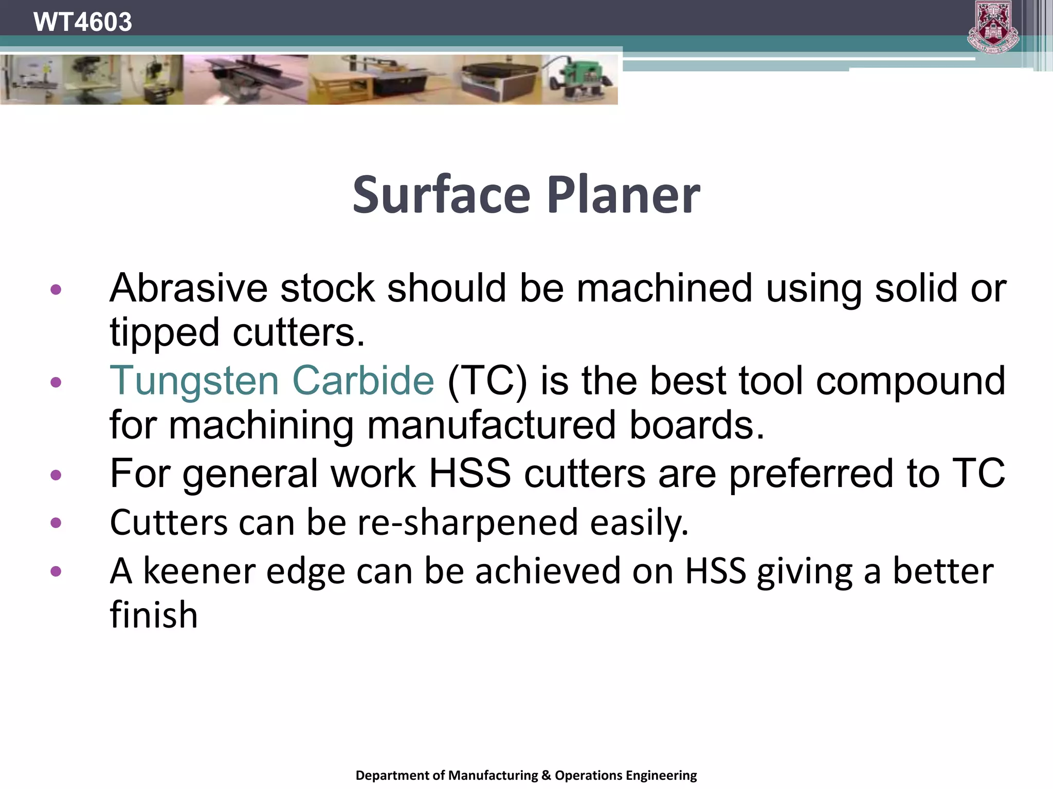 Surface PlanerWT4603Planers can have 2,3,4,6……. Cutter knives.Most smaller machines such as those found in schools will have 2,3 or 4 knives.Department of Manufacturing & Operations Engineering