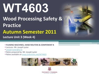 WT4603Wood Processing Safety & PracticeAutumn Semester 2011Lecture Unit 3 (Week 4) ,[object Object]