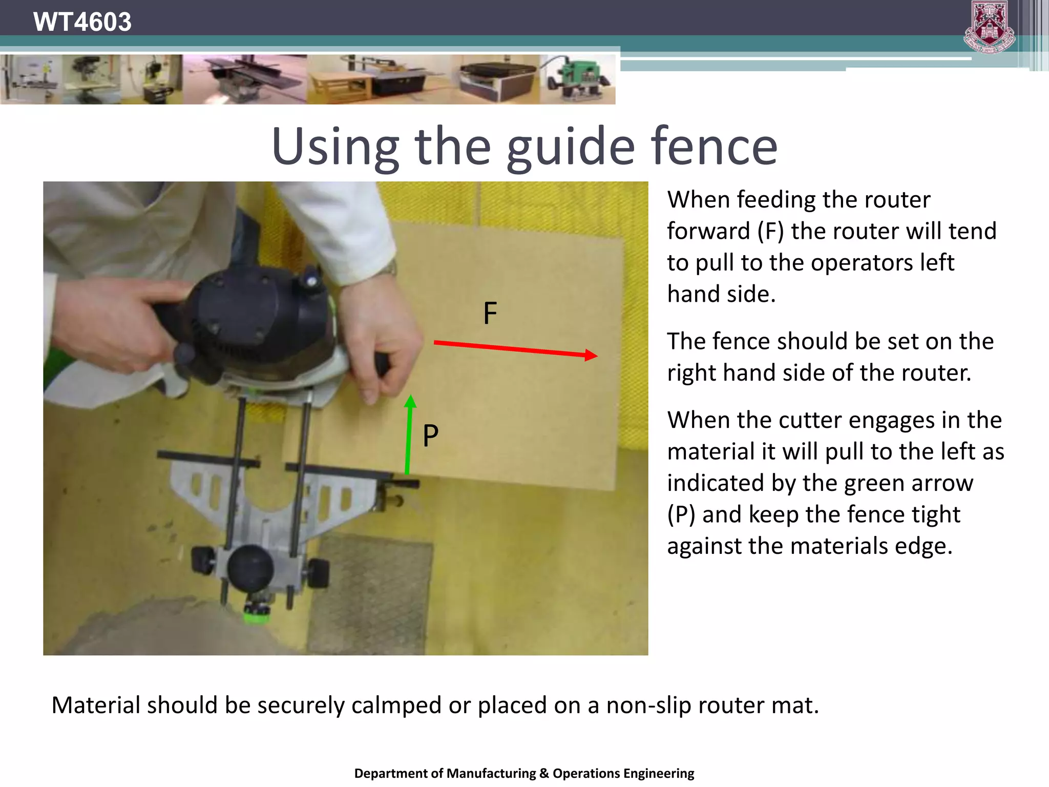 ColletLike a drill chuck it is designed to hold a round shank bitThe collet makes almost full contact with the cutter shank unlike the three fingered shank of the drill chuckRouter bit shanks must be sized to match the inside diameter of the colletCollet must hold cutter while revolving at high speedMust also be able to resist side loadingWT4603Department of Manufacturing & Operations Engineering