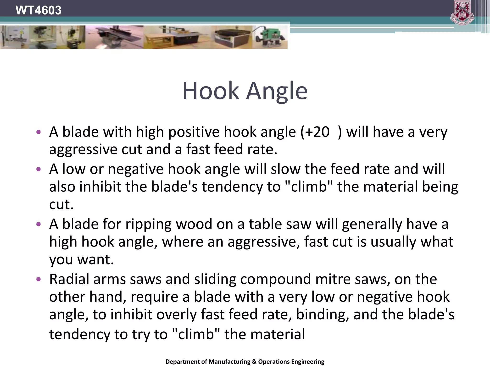 Hook AngleWT4603	In both Rip and Cross-cutting saws the Hook angle determinesThe feel of the cutThe quality of the finishThe power consumedDepartment of Manufacturing & Operations Engineering