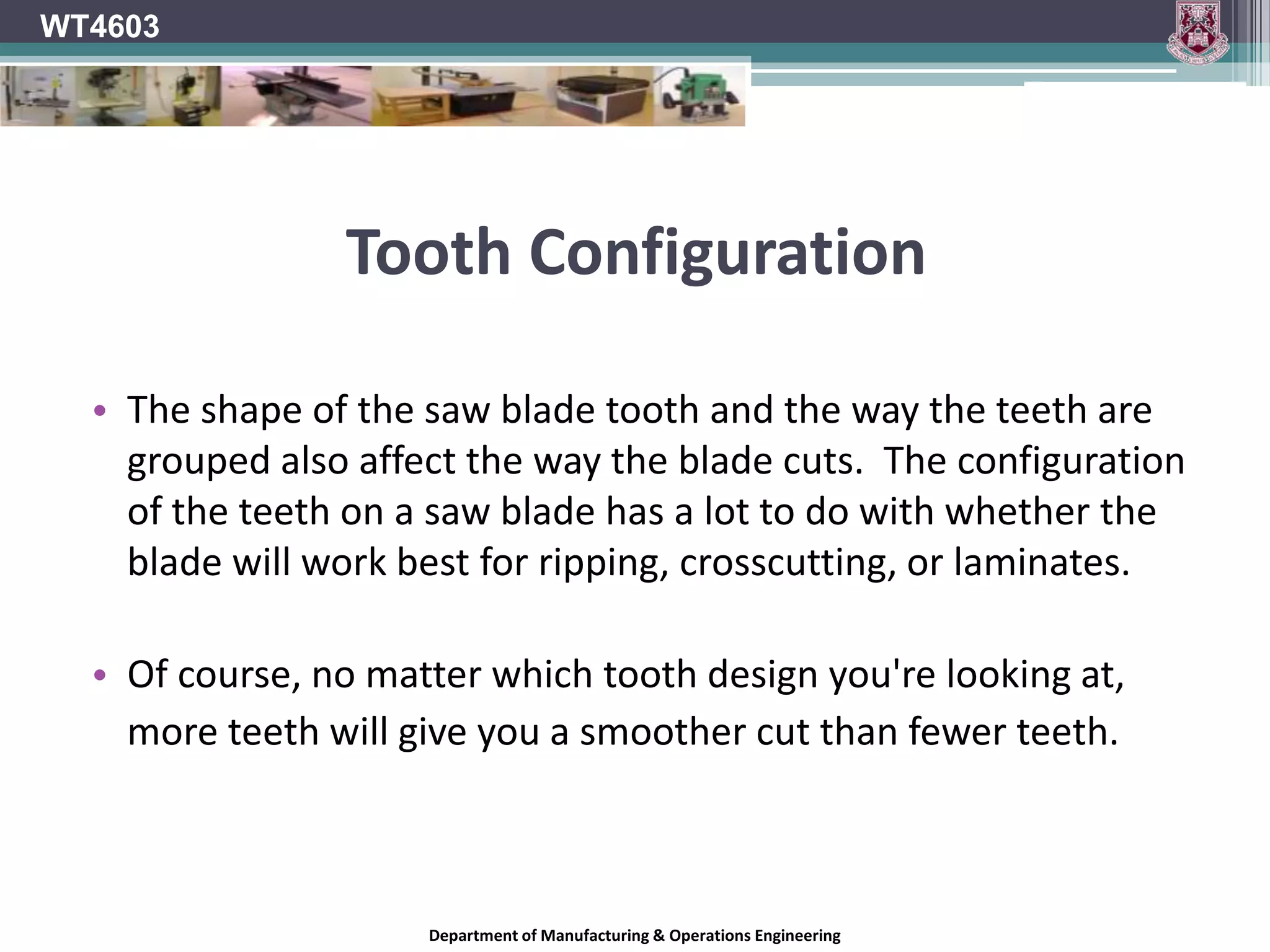 Hook AngleWT4603The approach angle of the saw varies according to the relative position of the tooth in the downward cutting arc.This angle alters from the top plane of the timber where the tooth top makes first contact to compress the timber before the tooth point engages, to a plane where the tooth angle and the timber face are parallel.Department of Manufacturing & Operations Engineering