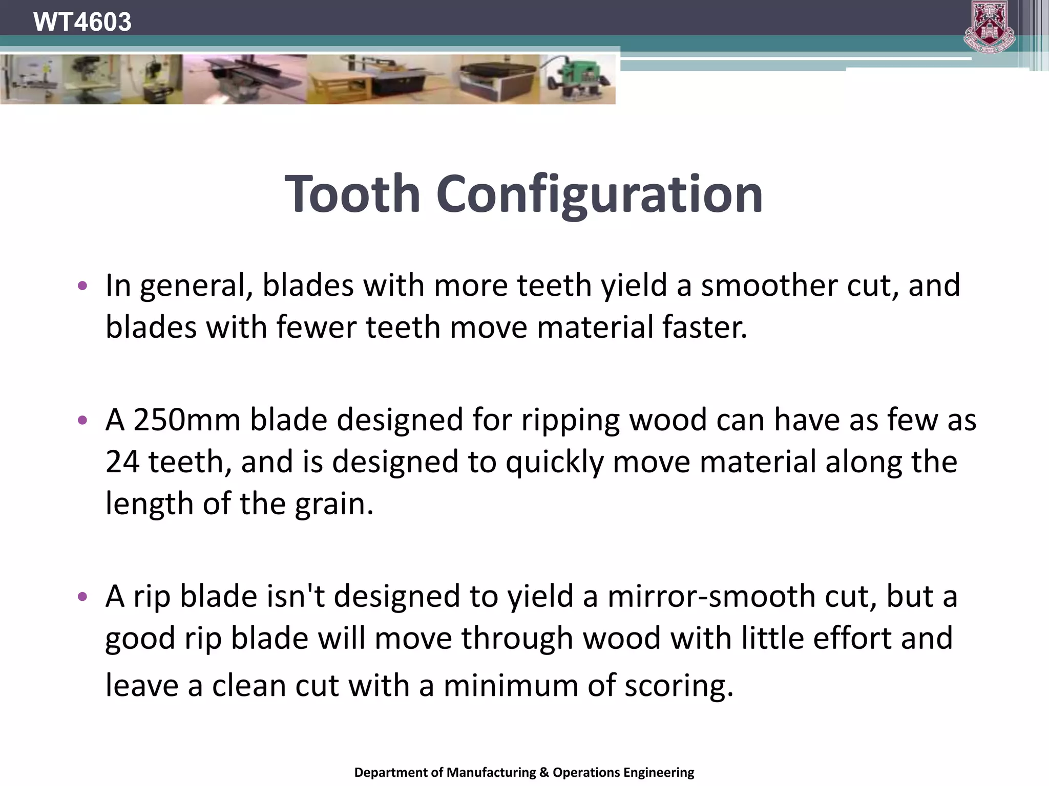 WT4603Tooth Configuration	A cross cut blade will do the best job with an Alternating Top Bevel (ATB), cutting across the grain like a knife and producing a very smooth cut.Department of Manufacturing & Operations Engineering