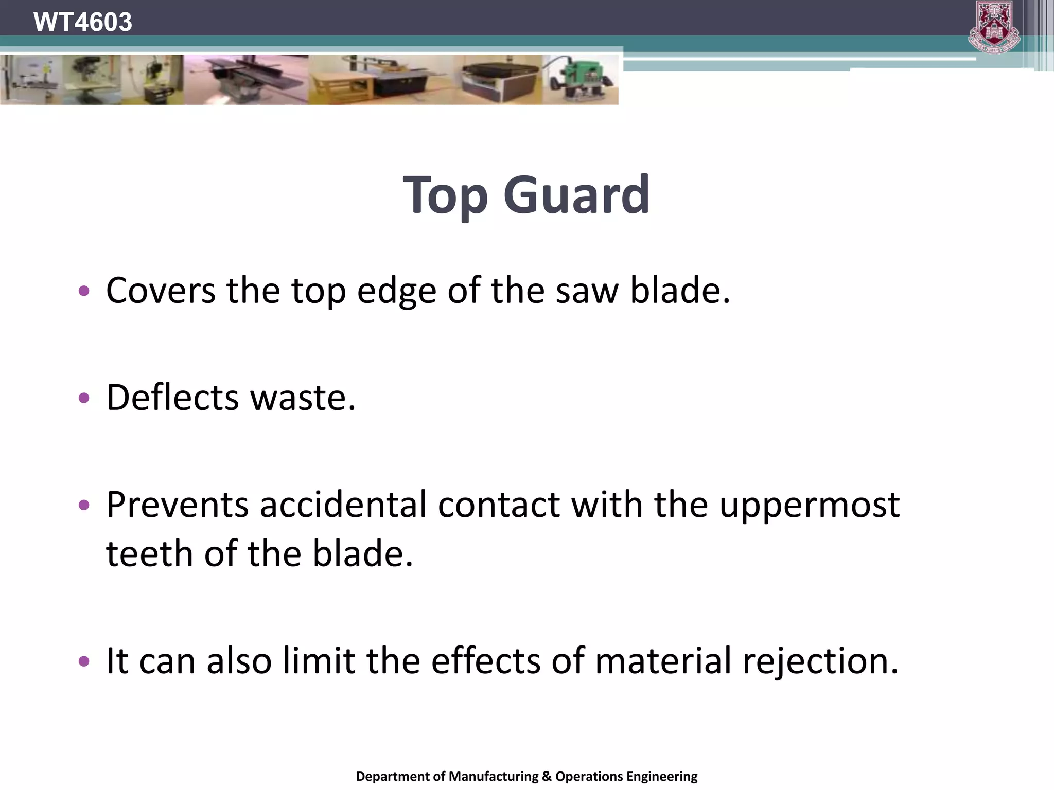 Plate TensionOnly the teeth of the saw blade should make contact with the work and a portion of the energy expended in cutting will unavoidably be converted to heat.The periphery of the blade will therefore tend to warm up more quickly than the main plate body.This will cause the periphery of the blade to expand.If this is not taken into account the blade will distort.To prevent this saw blades are ‘tensioned’ during the manufacturing stage.Rim speed will determine the amount of tension required in a particular saw blade.Thinner saw blades require greater tension.Faster saws require more tension.WT4603Department of Manufacturing & Operations Engineering