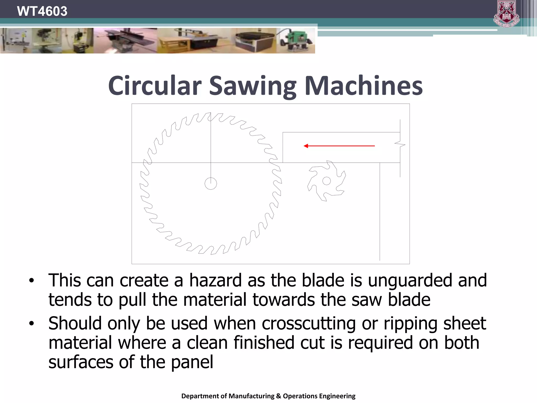 WT4603Circular Sawing Machines	Scoring blade introduced	Will make an initial shallow cut before the larger saw blade will cut the materialDepartment of Manufacturing & Operations Engineering