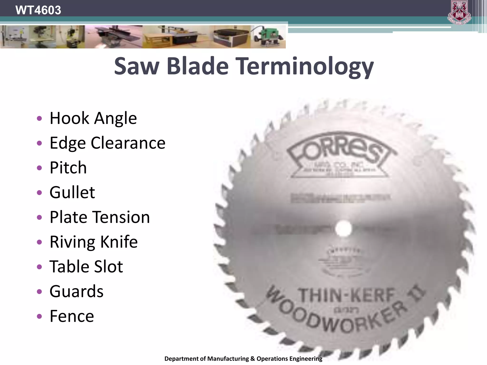 WT4603HazardsOperators should be aware of the following hazards.The work piece can become jammed in the circular sawing machine or can kick back.Hands or fingers can come into contact with the blade.Wood dust can be inhaled.Noise can cause permanent hearing damage.Inadvertent starting of the machine can present a hazard.Department of Manufacturing & Operations Engineering