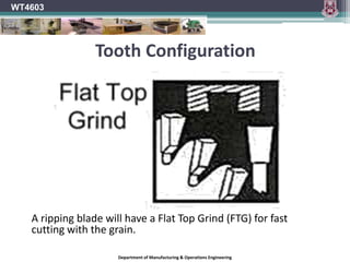 WT4603Hook AngleThe amount of Hook determines the degree to which the tooth will drive into the timber during the cut.The effect is of the timber being drawn forward.The greater the hook angle the greater this tendency.	Too great of a hook angle will result inHarsh cutTearingPoor finishLess rigid toothVibration.Department of Manufacturing & Operations Engineering