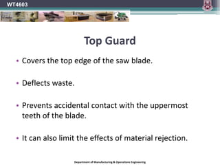 Plate TensionOnly the teeth of the saw blade should make contact with the work and a portion of the energy expended in cutting will unavoidably be converted to heat.The periphery of the blade will therefore tend to warm up more quickly than the main plate body.This will cause the periphery of the blade to expand.If this is not taken into account the blade will distort.To prevent this saw blades are ‘tensioned’ during the manufacturing stage.Rim speed will determine the amount of tension required in a particular saw blade.Thinner saw blades require greater tension.Faster saws require more tension.WT4603Department of Manufacturing & Operations Engineering