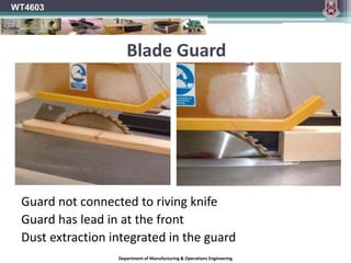 Top GuardCovers the top edge of the saw blade.Deflects waste.Prevents accidental contact with the uppermost teeth of the blade.It can also limit the effects of material rejection. WT4603Department of Manufacturing & Operations Engineering
