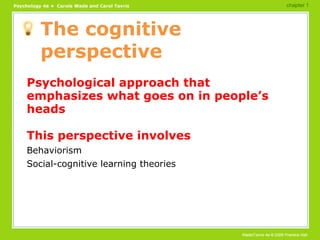The cognitive perspective Psychological approach that emphasizes what goes on in people’s heads This perspective involves Behaviorism Social-cognitive learning theories chapter 1 