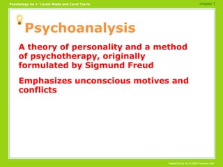 Psychoanalysis A theory of personality and a method of psychotherapy, originally formulated by Sigmund Freud Emphasizes unconscious motives and conflicts chapter 1 