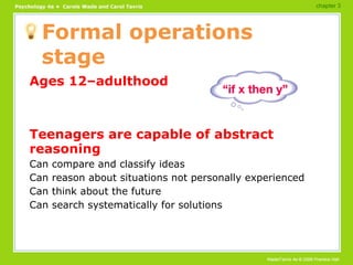 Formal operations stage Ages 12–adulthood Teenagers are capable of abstract reasoning Can compare and classify ideas Can reason about situations not personally experienced Can think about the future Can search systematically for solutions chapter 3 