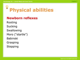 Physical abilities Newborn reflexes Rooting Sucking Swallowing Moro (“startle”) Babinski Grasping Stepping chapter 3 