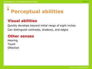 Perceptual abilities Visual abilities Quickly develops beyond initial range of eight inches Can distinguish contrasts, shadows, and edges Other senses Hearing Touch Olfaction chapter 3 