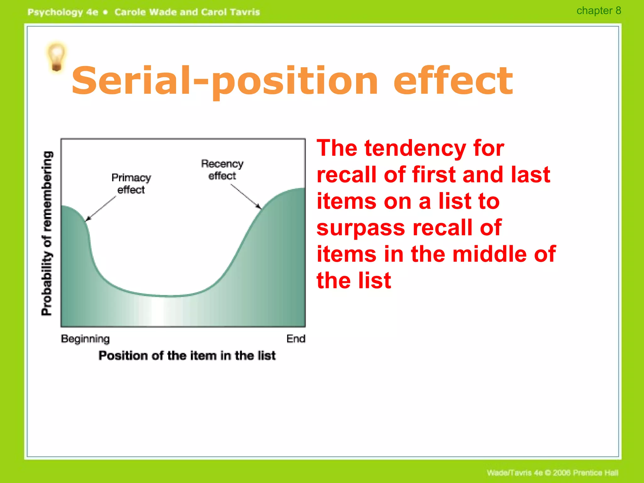 Serial-position effect The tendency for recall of first and last items on a list to surpass recall of items in the middle of the list chapter 8 