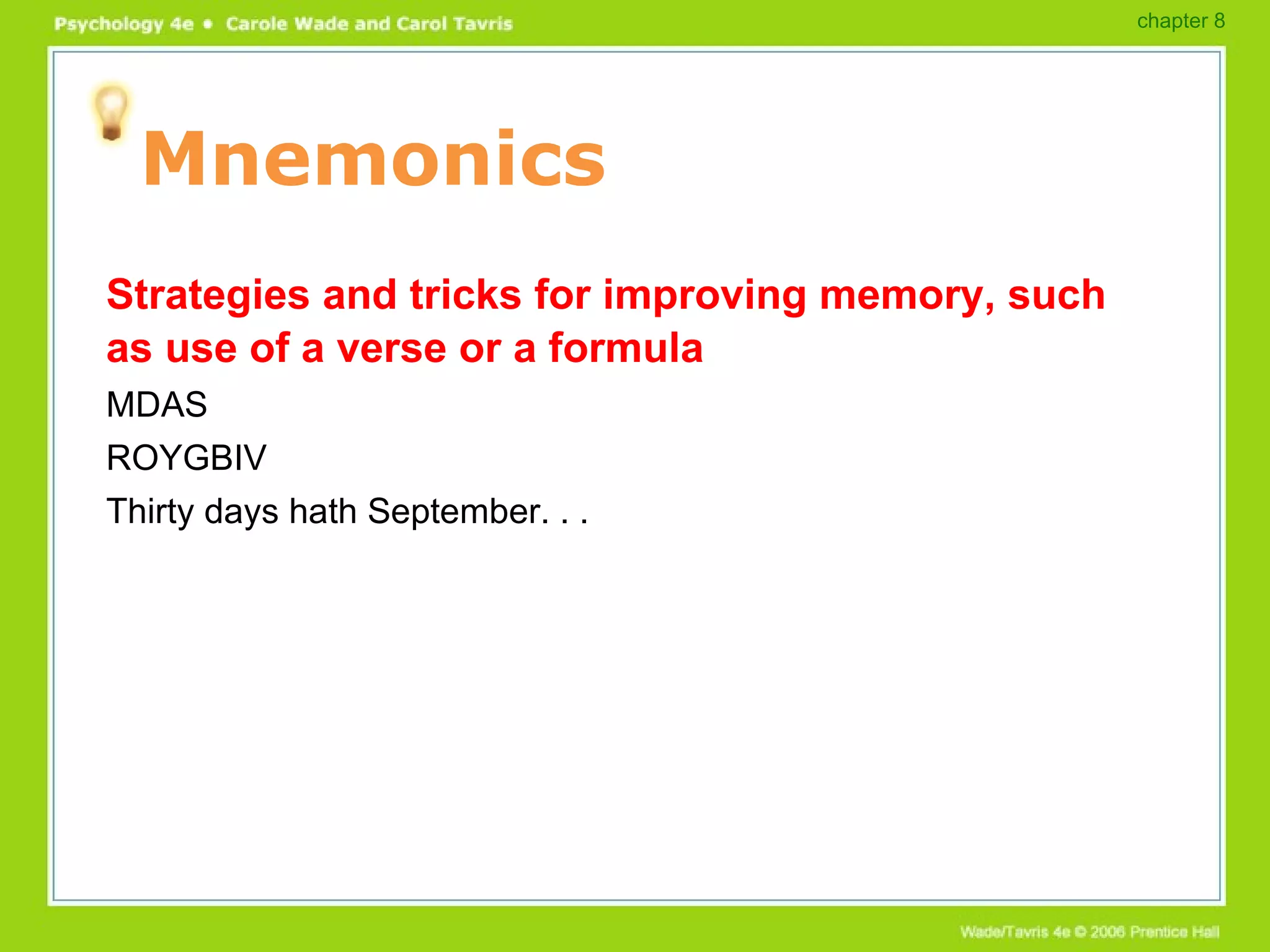 Mnemonics Strategies and tricks for improving memory, such as use of a verse or a formula MDAS ROYGBIV Thirty days hath September. . . chapter 8 