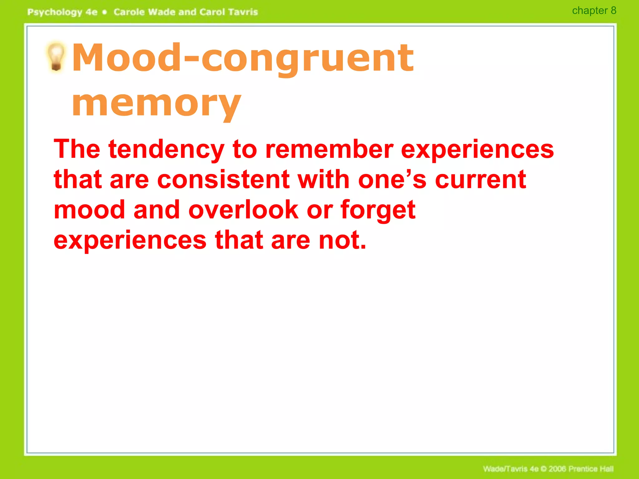 Mood-congruent memory The tendency to remember experiences that are consistent with one’s current mood and overlook or forget experiences that are not. chapter 8 