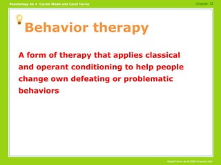Behavior therapy A form of therapy that applies classical and operant conditioning to help people change own defeating or problematic behaviors chapter 12 