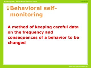 Behavioral self-monitoring A method of keeping careful data on the frequency and consequences of a behavior to be changed chapter 12 