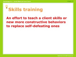 Skills training An effort to teach a client skills or new more constructive behaviors to replace self-defeating ones chapter 12 