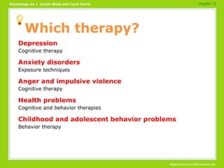 Which therapy? Depression Cognitive therapy Anxiety disorders Exposure techniques Anger and impulsive violence Cognitive therapy Health problems Cognitive and behavior therapies Childhood and adolescent behavior problems Behavior therapy chapter 12 