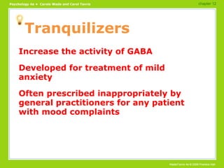Tranquilizers Increase the activity of GABA Developed for treatment of mild anxiety Often prescribed inappropriately by general practitioners for any patient with mood complaints chapter 12 