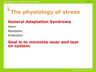 The physiology of stress General Adaptation Syndrome Alarm Resistance Exhaustion Goal is to minimize wear and tear on system. chapter 13 