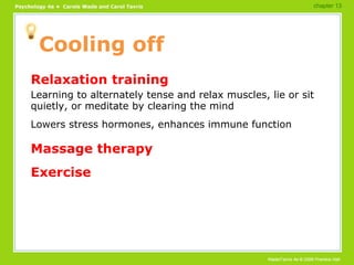 Cooling off Relaxation training Learning to alternately tense and relax muscles, lie or sit quietly, or meditate by clearing the mind Lowers stress hormones, enhances immune function Massage therapy Exercise chapter 13 