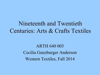 Nineteenth and Twentieth
Centuries: Arts & Crafts Textiles
ARTH 640 003
Cecilia Gunzburger Anderson
Western Textiles, Fall 2014
 