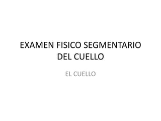 EXAMEN FISICO SEGMENTARIO
DEL CUELLO
EL CUELLO
 