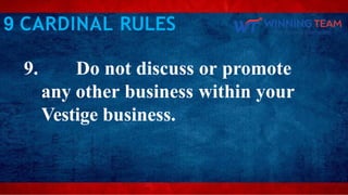 9 CARDINAL RULES
9. Do not discuss or promote
any other business within your
Vestige business.
 