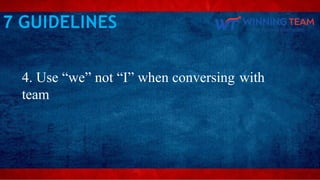 4. Use “we” not “I” when conversing with
team
7 GUIDELINES
 