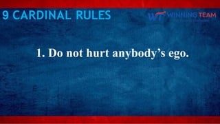 1. Do not hurt anybody’s ego.
9 CARDINAL RULES
 
