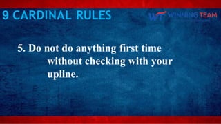 5. Do not do anything first time
without checking with your
upline.
9 CARDINAL RULES
 