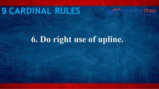 6. Do right use of upline.
9 CARDINAL RULES
 