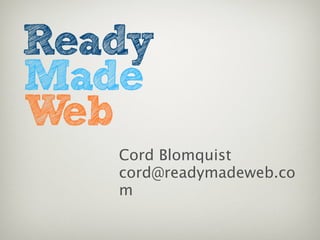 Cord Blomquist
cord@readymadeweb.co
m
 